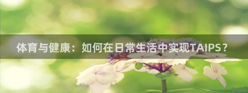 七星体育NBA：体育与健康：如何在日常生活中实现TAIPS？