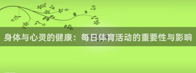 七星体育属于什么档次：身体与心灵的健康：每日体育活动的重要性与影响