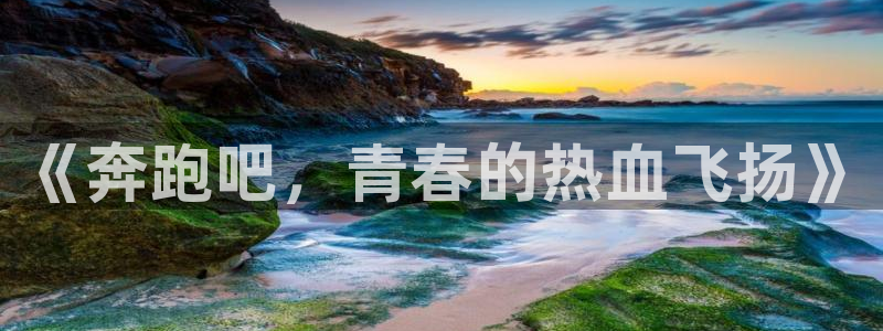 七星体育直播nba7live相关：《奔跑吧，青春的热血飞扬》