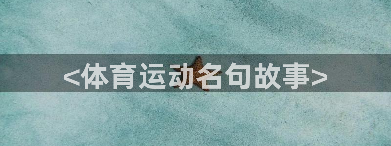 七星体育直播现场直播频道：<体育运动名句故事>