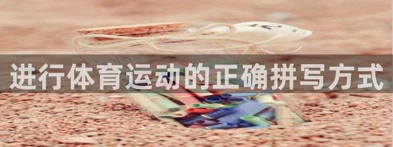 七星体育彩票中奖号码是多少：进行体育运动的正确拼写方式
