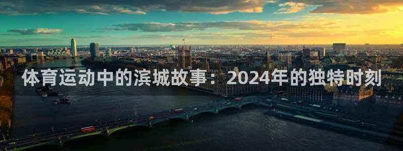 七星体育彩票结果：体育运动中的滨城故事：2024年的独特时刻