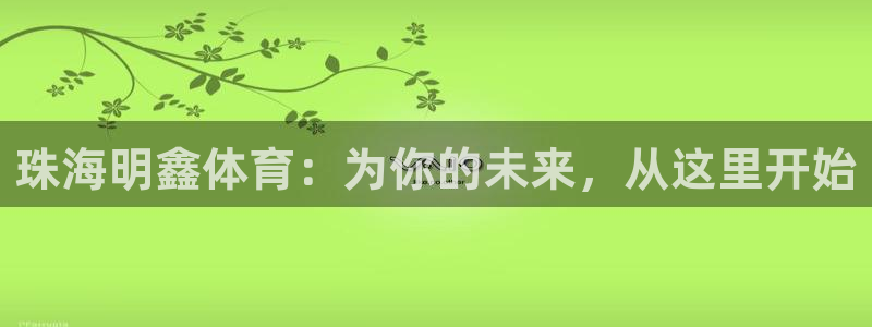 七星体育属于什么档次：珠海明鑫体育：为你的未来，从这里开始