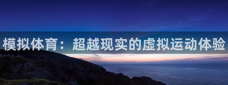 七星体育直播现场直播频道：模拟体育：超越现实的虚拟运动体验
