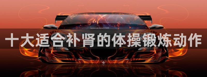 七星体育NBA：十大适合补肾的体操锻炼动作